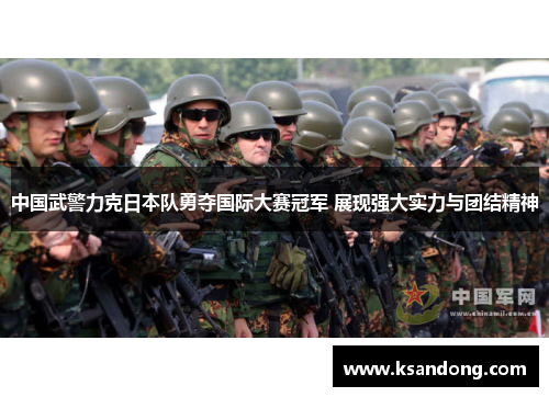 中国武警力克日本队勇夺国际大赛冠军 展现强大实力与团结精神