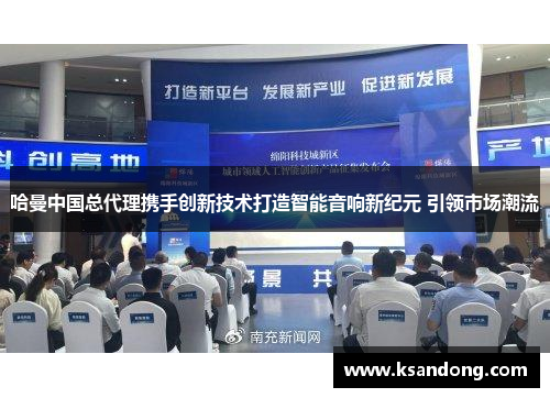 哈曼中国总代理携手创新技术打造智能音响新纪元 引领市场潮流