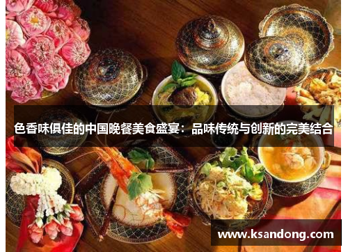 色香味俱佳的中国晚餐美食盛宴：品味传统与创新的完美结合