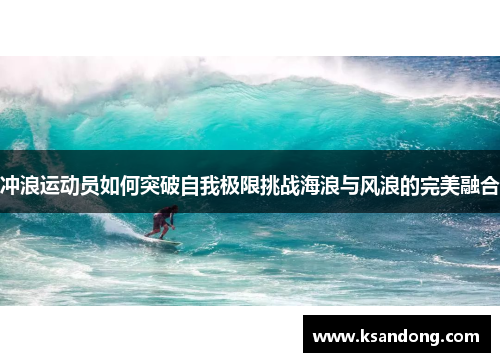 冲浪运动员如何突破自我极限挑战海浪与风浪的完美融合