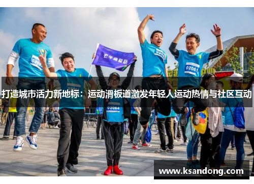 打造城市活力新地标：运动滑板道激发年轻人运动热情与社区互动