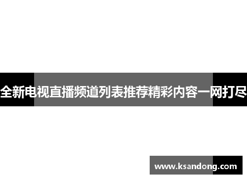 全新电视直播频道列表推荐精彩内容一网打尽