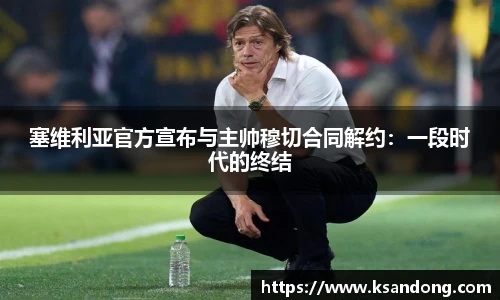 塞维利亚官方宣布与主帅穆切合同解约：一段时代的终结