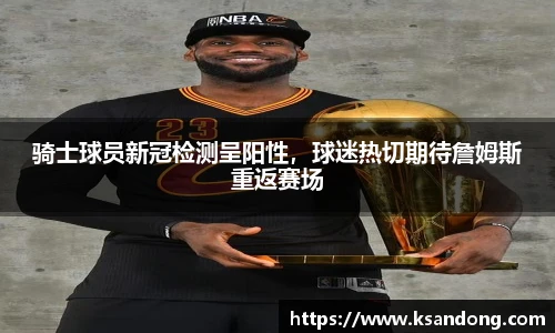 骑士球员新冠检测呈阳性，球迷热切期待詹姆斯重返赛场