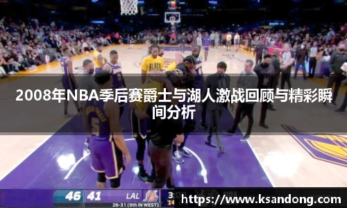 2008年NBA季后赛爵士与湖人激战回顾与精彩瞬间分析