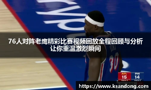 76人对阵老鹰精彩比赛视频回放全程回顾与分析让你重温激烈瞬间