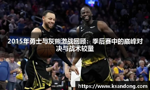 2015年勇士与灰熊激战回顾：季后赛中的巅峰对决与战术较量