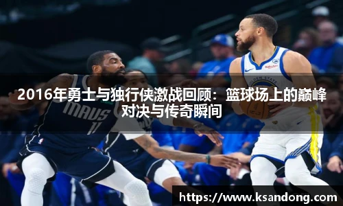 2016年勇士与独行侠激战回顾：篮球场上的巅峰对决与传奇瞬间