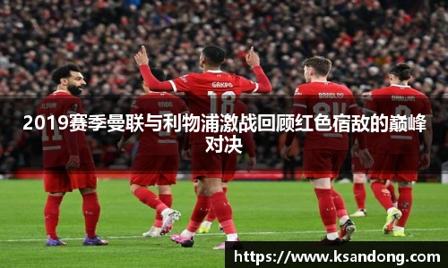 2019赛季曼联与利物浦激战回顾红色宿敌的巅峰对决