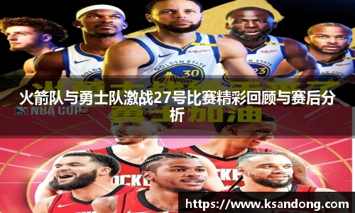 火箭队与勇士队激战27号比赛精彩回顾与赛后分析