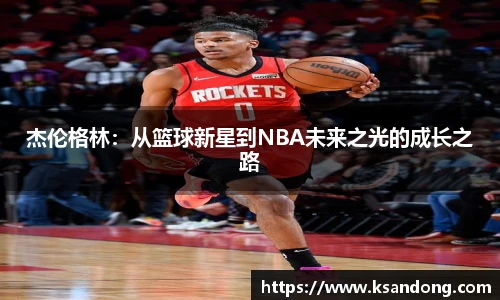杰伦格林：从篮球新星到NBA未来之光的成长之路