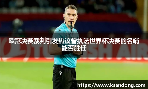 欧冠决赛裁判引发热议曾执法世界杯决赛的名哨能否胜任