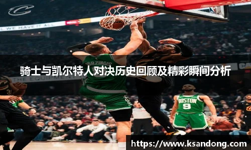 骑士与凯尔特人对决历史回顾及精彩瞬间分析